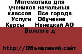 Математика для учеников начальных классов - Все города Услуги » Обучение. Курсы   . Ненецкий АО,Волонга д.